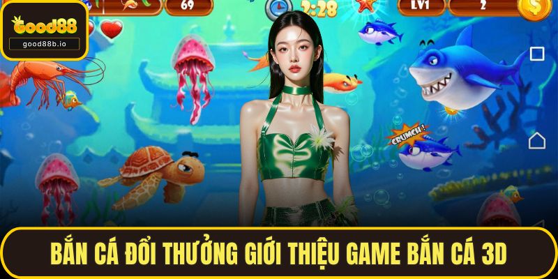 Bắn Cá Đổi Thưởng – Thử Vận May, Săn Tiền Thật Trên GOOD88 Bắn cá đổi thưởng giới thiệu game Bắn cá 3D