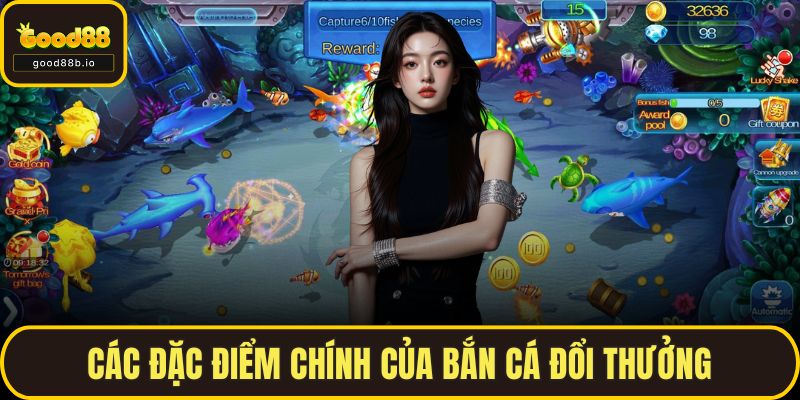 Bắn Cá Đổi Thưởng – Thử Vận May, Săn Tiền Thật Trên GOOD88 Các đặc điểm chính của bắn cá đổi thưởng