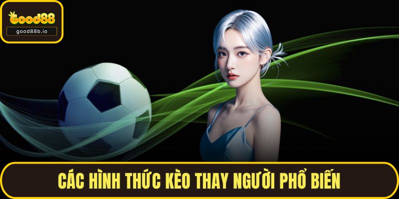 Các hình thức kèo thay người phổ biến