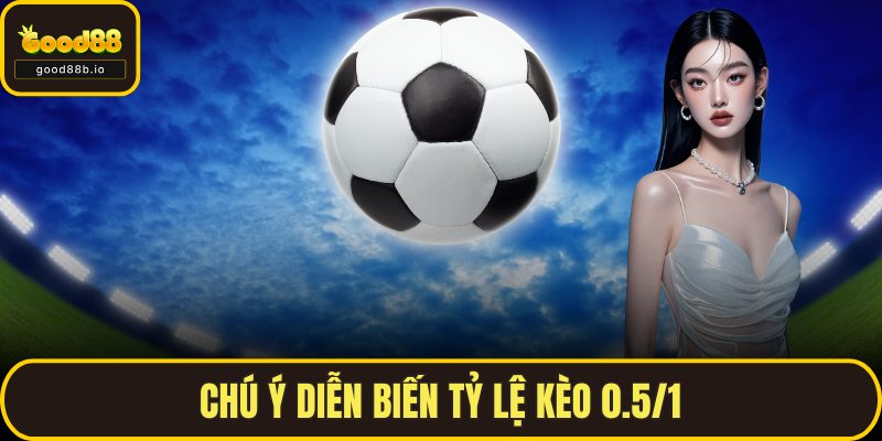 Chú ý diễn biến tỷ lệ kèo 0.5/1