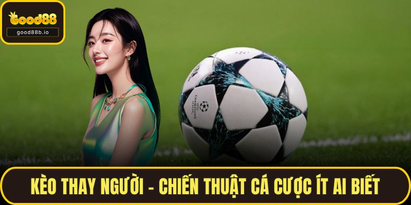 Kèo Thay Người – Chiến Thuật Cá Cược Ít Ai Biết