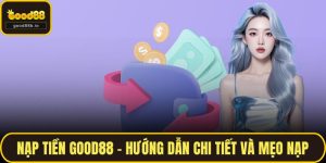 Nạp Tiền GOOD88 - Hướng Dẫn Chi Tiết Và Mẹo Nạp