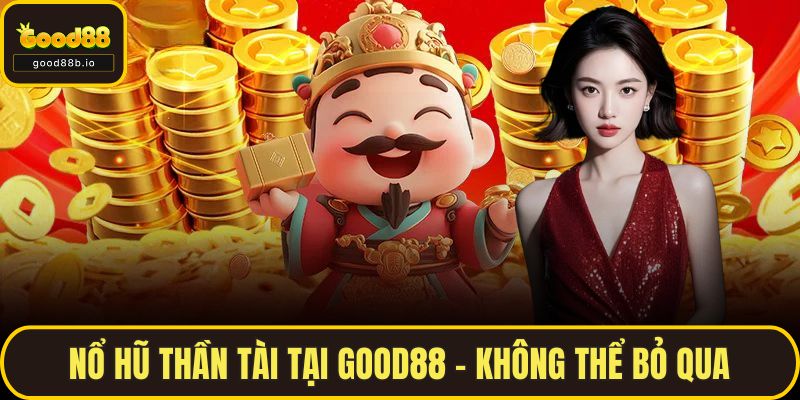 Nổ Hũ Thần Tài Tại GOOD88 - Không Thể Bỏ Qua
