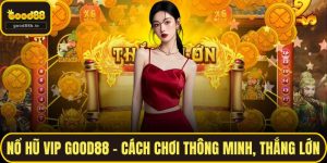 Nổ Hũ Vip GOOD88 – Cách Chơi Thông Minh, Thắng Lớn
