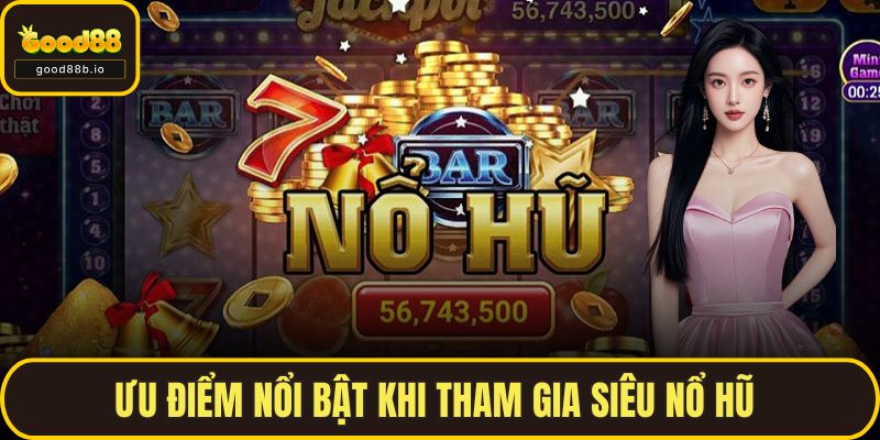 Ưu điểm nổi bật khi tham gia siêu nổ hũ 